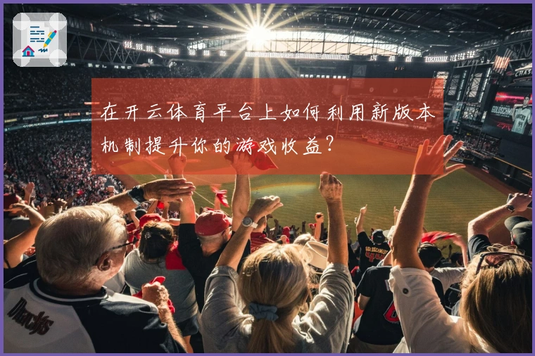 在开云体育平台上如何利用新版本机制提升你的游戏收益？