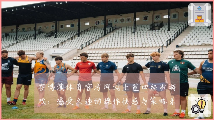 在博澳体育官方网站上重回经典游戏，感受久违的操作快感与策略乐趣